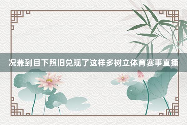况兼到目下照旧兑现了这样多树立体育赛事直播