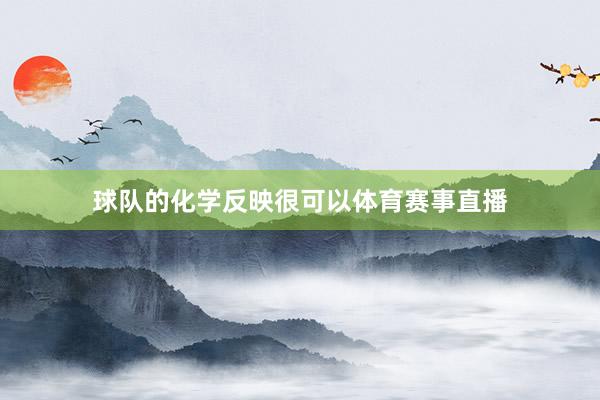球队的化学反映很可以体育赛事直播