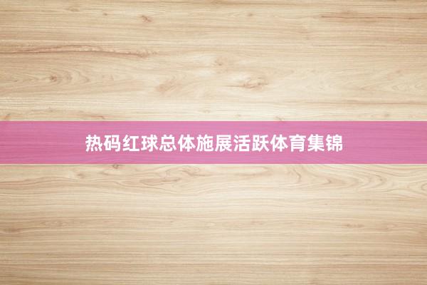 热码红球总体施展活跃体育集锦
