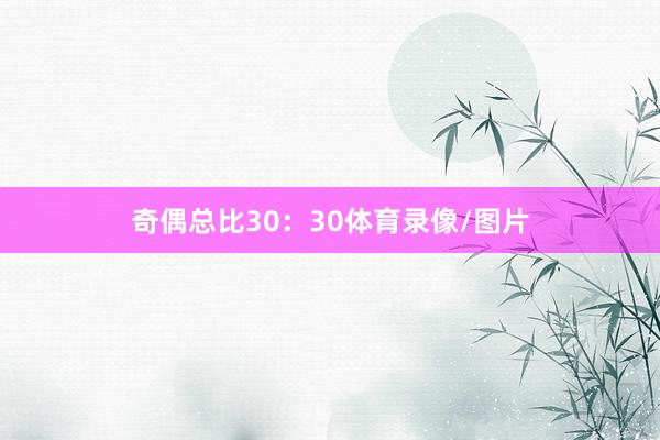 奇偶总比30：30体育录像/图片