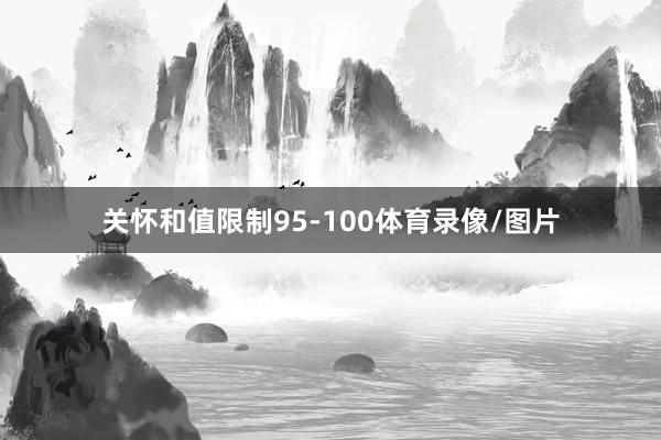 关怀和值限制95-100体育录像/图片