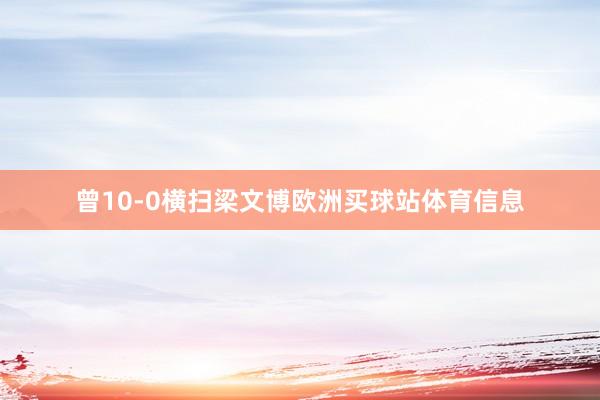 曾10-0横扫梁文博欧洲买球站体育信息
