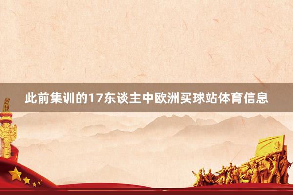此前集训的17东谈主中欧洲买球站体育信息