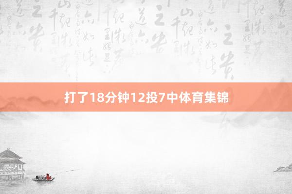 打了18分钟12投7中体育集锦