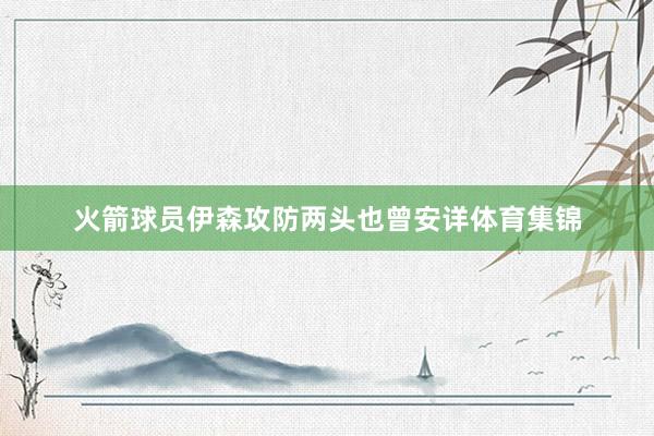 火箭球员伊森攻防两头也曾安详体育集锦
