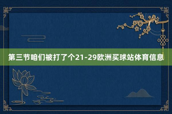 第三节咱们被打了个21-29欧洲买球站体育信息