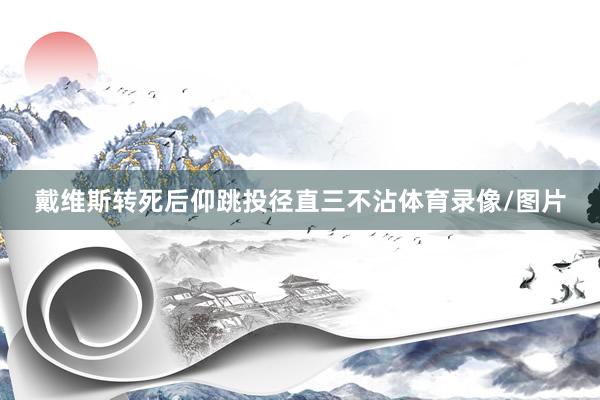 戴维斯转死后仰跳投径直三不沾体育录像/图片