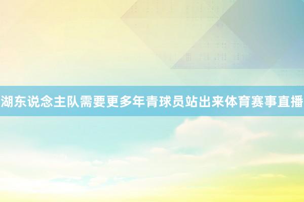 湖东说念主队需要更多年青球员站出来体育赛事直播