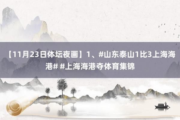 【11月23日体坛夜画】1、#山东泰山1比3上海海港# #上海海港夺体育集锦