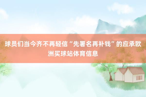 球员们当今齐不再轻信“先署名再补钱”的应承欧洲买球站体育信息