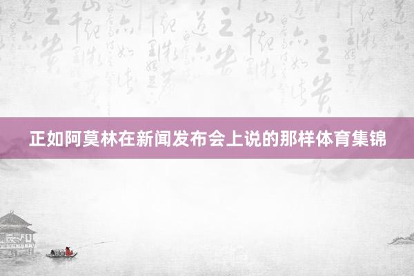 正如阿莫林在新闻发布会上说的那样体育集锦