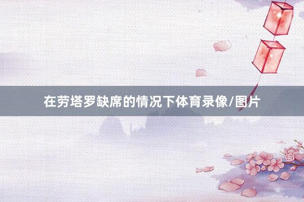 在劳塔罗缺席的情况下体育录像/图片