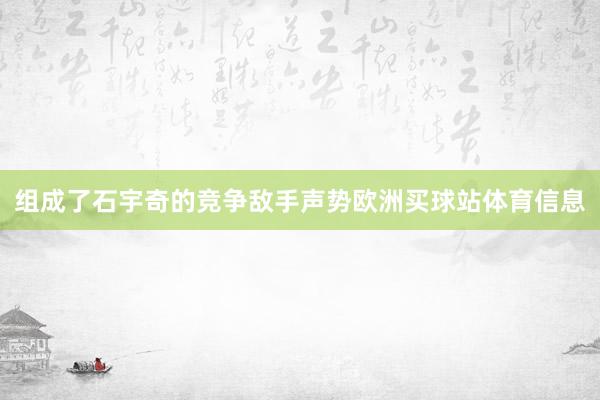 组成了石宇奇的竞争敌手声势欧洲买球站体育信息