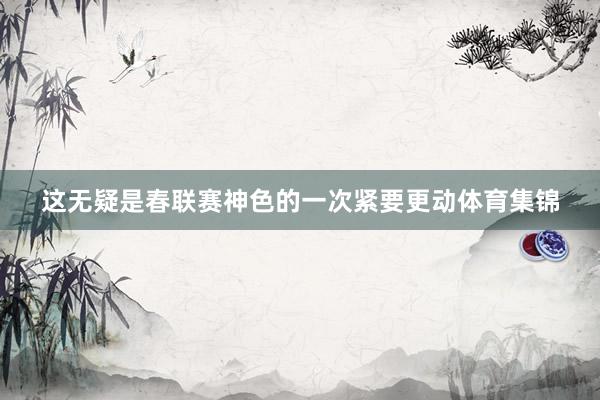 这无疑是春联赛神色的一次紧要更动体育集锦