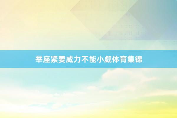 举座紧要威力不能小觑体育集锦