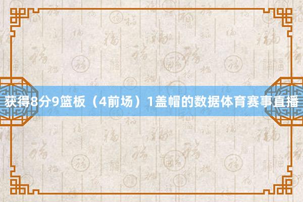 获得8分9篮板（4前场）1盖帽的数据体育赛事直播