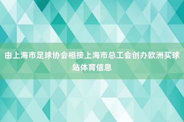 由上海市足球协会相接上海市总工会创办欧洲买球站体育信息