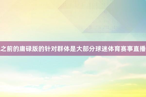 之前的庸碌版的针对群体是大部分球迷体育赛事直播