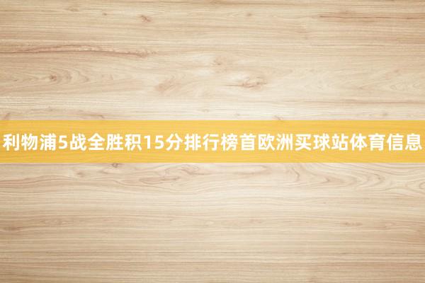 利物浦5战全胜积15分排行榜首欧洲买球站体育信息