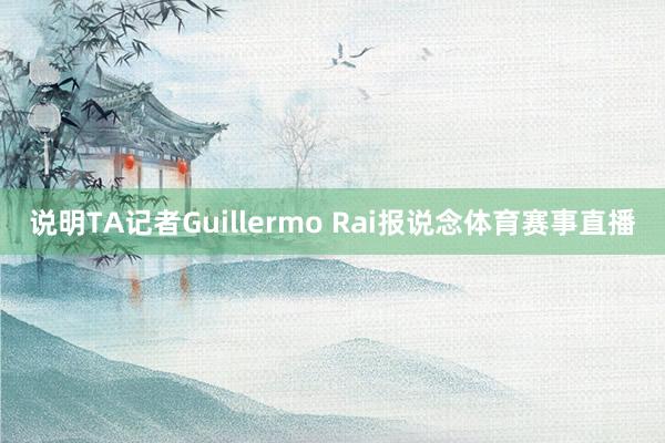 说明TA记者Guillermo Rai报说念体育赛事直播