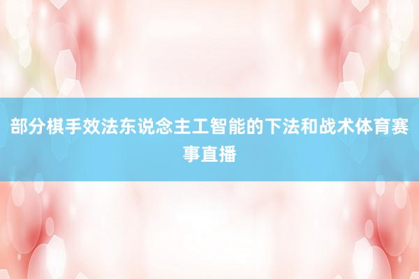 部分棋手效法东说念主工智能的下法和战术体育赛事直播