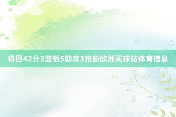 得回42分3篮板5助攻3抢断欧洲买球站体育信息