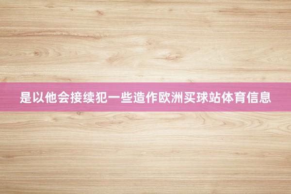 是以他会接续犯一些造作欧洲买球站体育信息