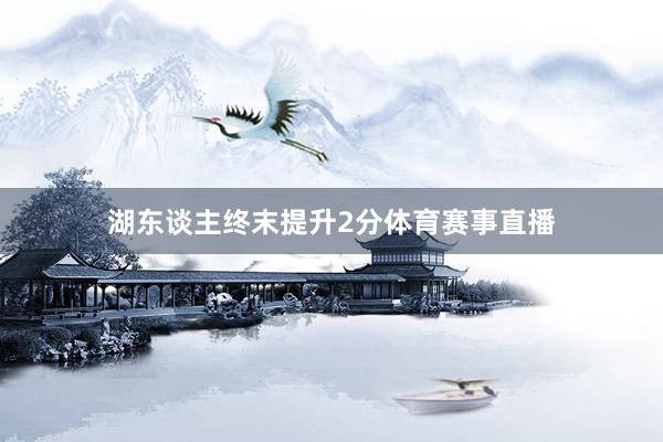 湖东谈主终末提升2分体育赛事直播