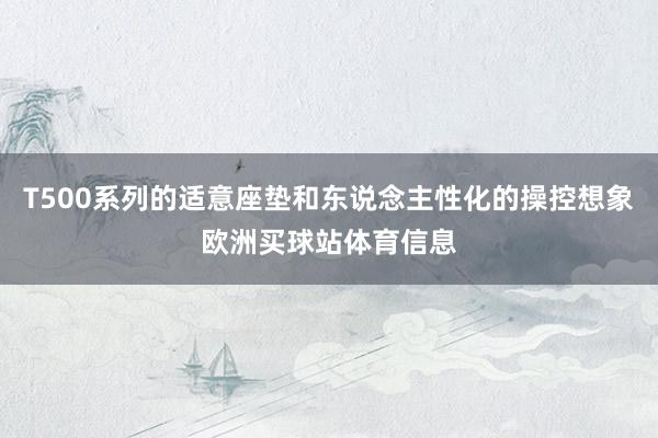 T500系列的适意座垫和东说念主性化的操控想象欧洲买球站体育信息