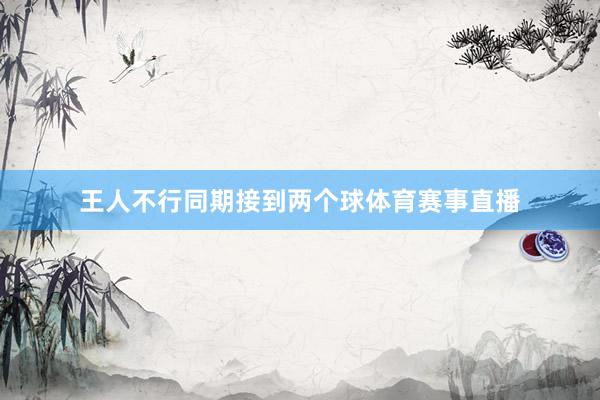 王人不行同期接到两个球体育赛事直播