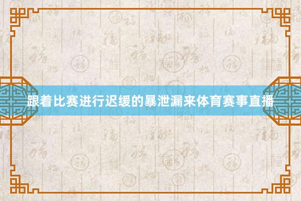 跟着比赛进行迟缓的暴泄漏来体育赛事直播
