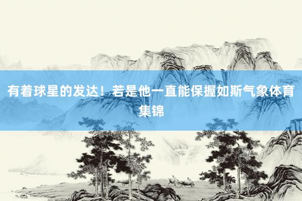有着球星的发达！若是他一直能保握如斯气象体育集锦