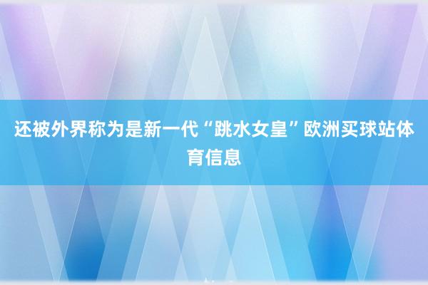还被外界称为是新一代“跳水女皇”欧洲买球站体育信息