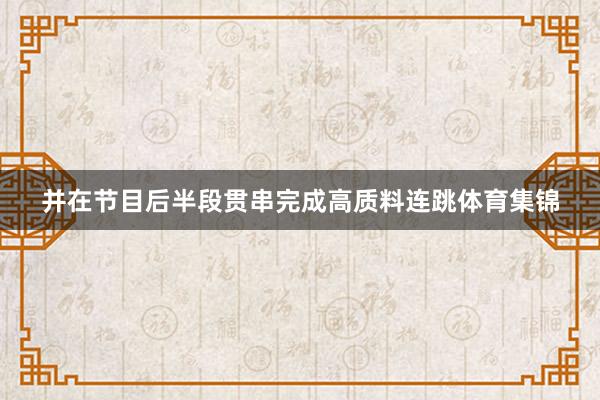 并在节目后半段贯串完成高质料连跳体育集锦