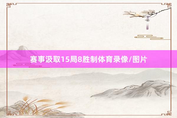 赛事汲取15局8胜制体育录像/图片