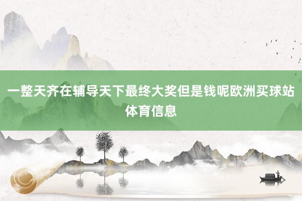 一整天齐在辅导天下最终大奖但是钱呢欧洲买球站体育信息