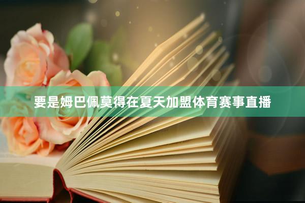 要是姆巴佩莫得在夏天加盟体育赛事直播