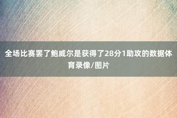 全场比赛罢了鲍威尔是获得了28分1助攻的数据体育录像/图片