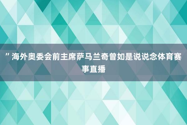 ”海外奥委会前主席萨马兰奇曾如是说说念体育赛事直播