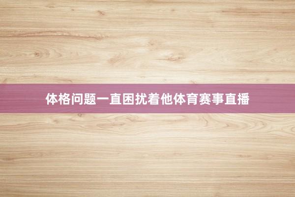 体格问题一直困扰着他体育赛事直播