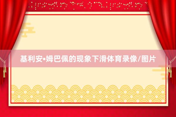 基利安•姆巴佩的现象下滑体育录像/图片