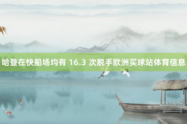 哈登在快船场均有 16.3 次脱手欧洲买球站体育信息