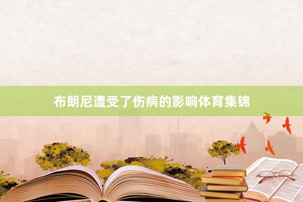 布朗尼遭受了伤病的影响体育集锦