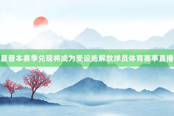 夏普本赛季兑现将成为受设施解放球员体育赛事直播