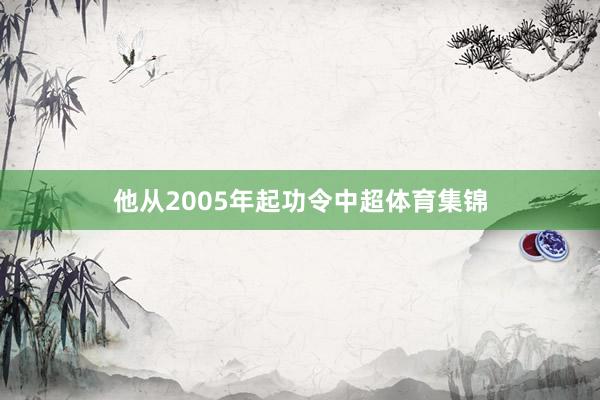 他从2005年起功令中超体育集锦