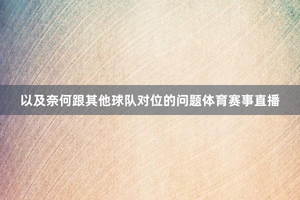 以及奈何跟其他球队对位的问题体育赛事直播