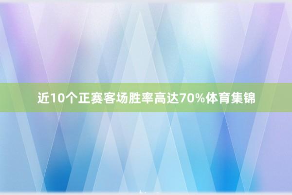 近10个正赛客场胜率高达70%体育集锦