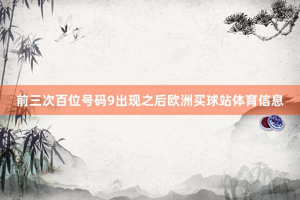 前三次百位号码9出现之后欧洲买球站体育信息