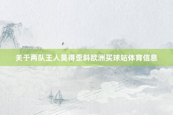 关于两队王人莫得歪斜欧洲买球站体育信息