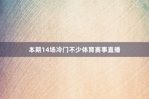 本期14场冷门不少体育赛事直播